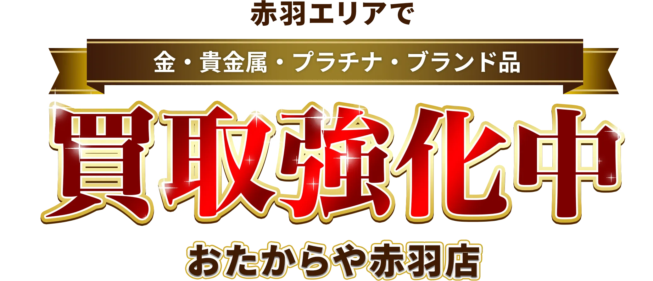 〇〇〇〇エリアで金・貴金属・プラチナ・ブランド品買取強化中！ おたからや 赤羽店